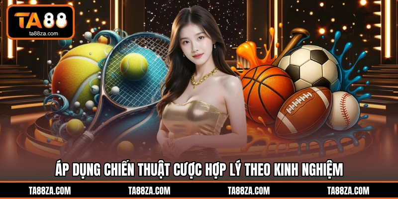 Áp dụng chiến thuật cược hợp lý theo kinh nghiệm