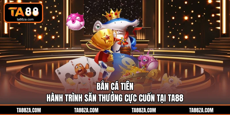 Bắn Cá Tiên - Hành Trình Săn Thưởng Cực Cuốn Tại TA88