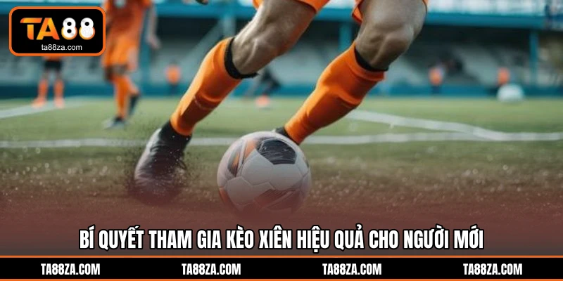 Bí quyết tham gia kèo xiên hiệu quả cho người mới