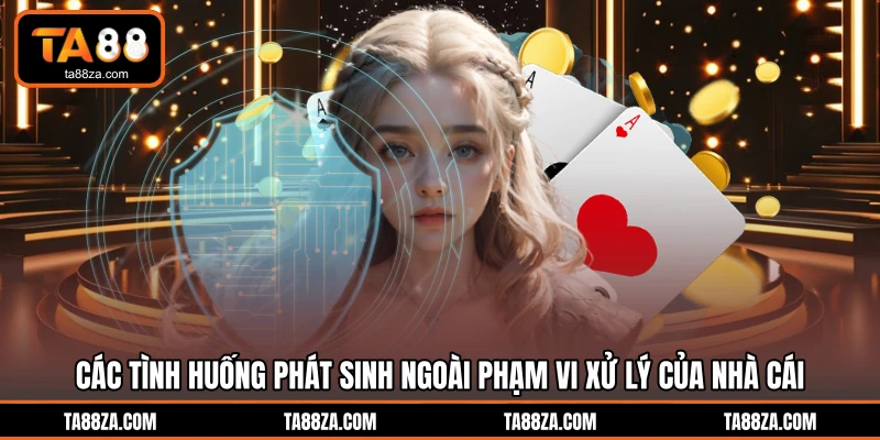Các tình huống phát sinh ngoài phạm vi xử lý của nhà cái