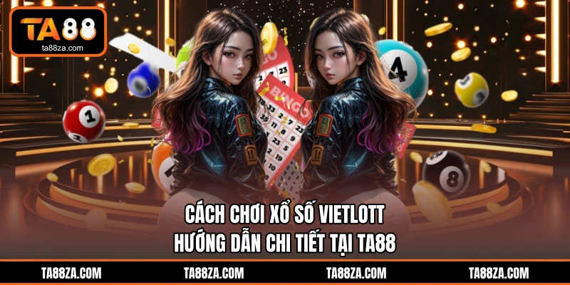 Cách Chơi Xổ Số Vietlott - Hướng Dẫn Chi Tiết Tại TA88