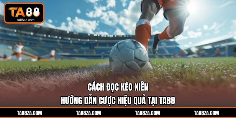 Cách Đọc Kèo Xiên - Hướng Dẫn Cược Hiệu Quả Tại TA88