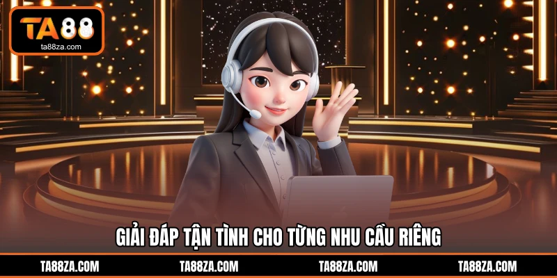 Giải đáp tận tình cho từng nhu cầu riêng