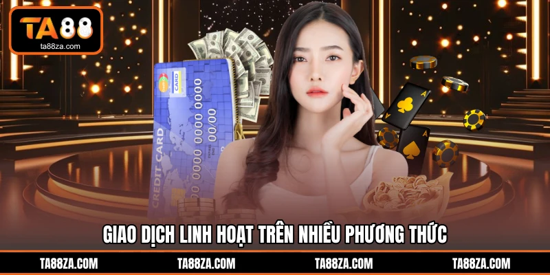 Giao dịch linh hoạt trên nhiều phương thức