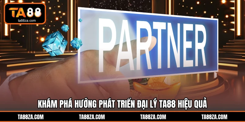 Khám phá hướng phát triển đại lý TA88 hiệu quả