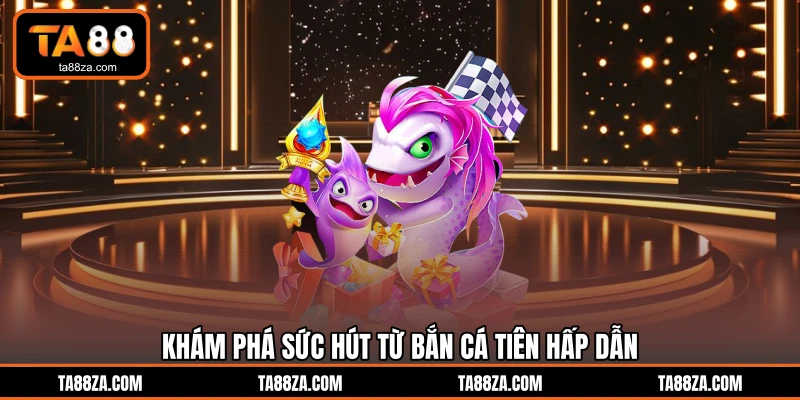 Khám phá sức hút từ bắn cá tiên hấp dẫn