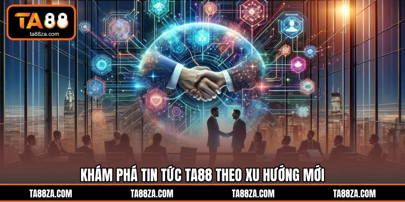 Khám phá tin tức TA88 theo xu hướng mới