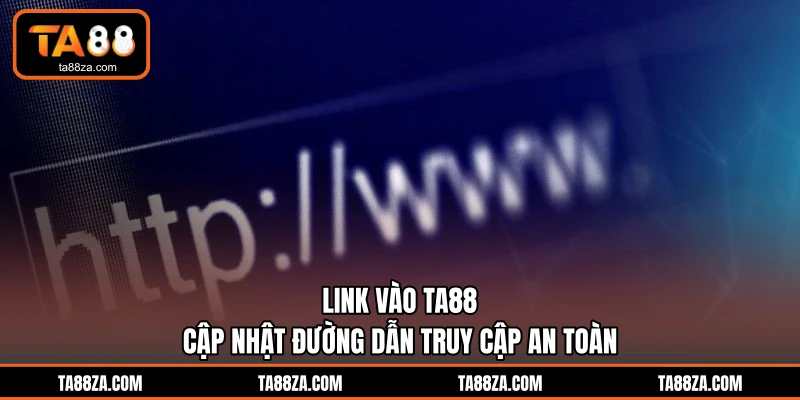 Link Vào TA88 - Cập Nhật Đường Dẫn Truy Cập An Toàn