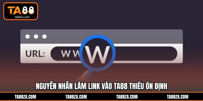 Nguyên nhân làm link vào TA88 thiếu ổn định