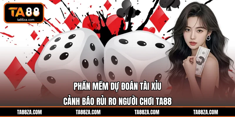 Phần Mềm Dự Đoán Tài Xỉu - Cảnh Báo Rủi Ro Người Chơi TA88
