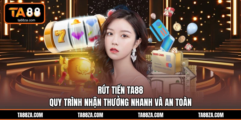 Rút Tiền TA88 - Quy Trình Nhận Thưởng Nhanh Và An Toàn