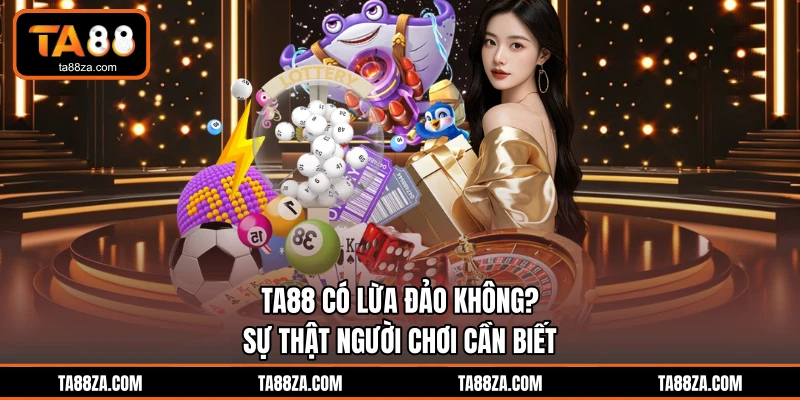 TA88 Có Lừa Đảo Không? Sự Thật Người Chơi Cần Biết