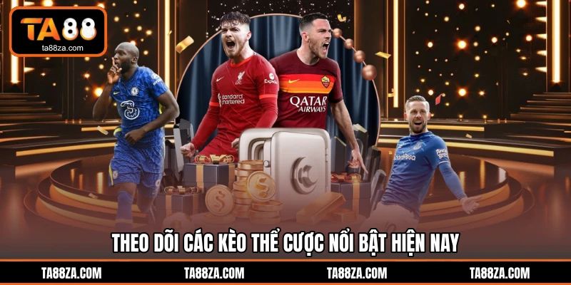 Theo dõi các kèo thể cược nổi bật hiện nay