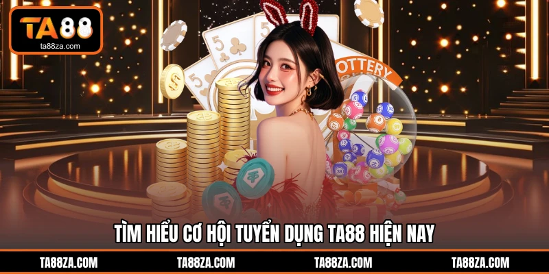 Tìm hiểu cơ hội tuyển dụng TA88 hiện nay