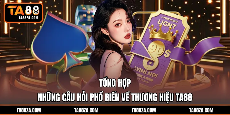 Tổng hợp những câu hỏi phổ biến về thương hiệu TA88
