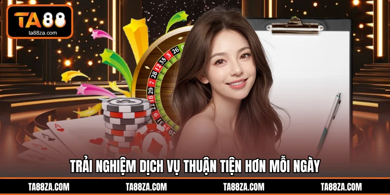Trải nghiệm dịch vụ thuận tiện hơn mỗi ngày