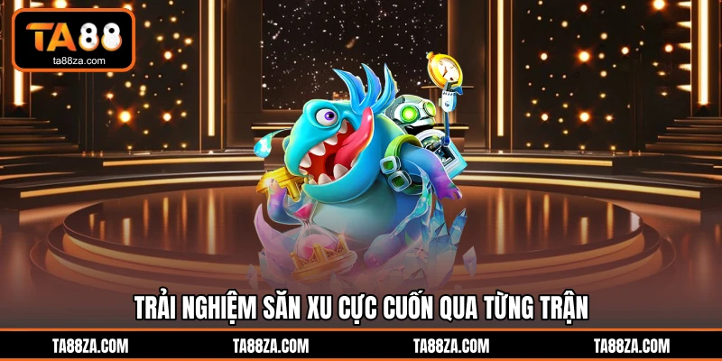 Trải nghiệm săn xu cực cuốn qua từng trận