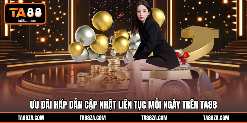 Ưu đãi hấp dẫn cập nhật liên tục mỗi ngày trên TA88