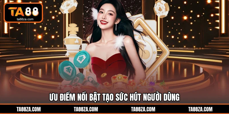 Ưu điểm nổi bật tạo sức hút người dùng