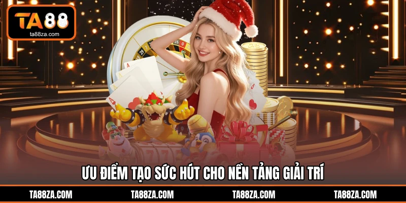 Ưu điểm tạo sức hút cho nền tảng giải trí